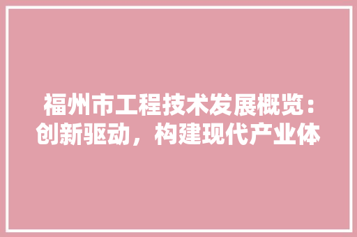 福州市工程技术发展概览：创新驱动，构建现代产业体系 室内设计
