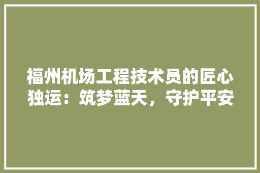 福州机场工程技术员的匠心独运：筑梦蓝天，守护平安 室内设计
