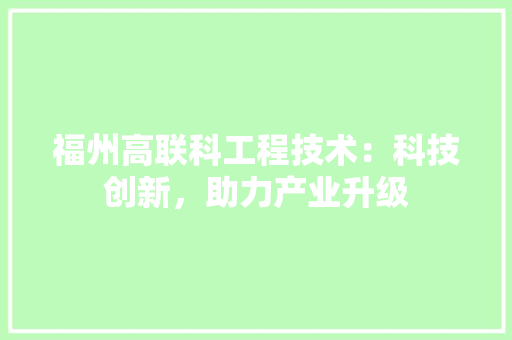 福州高联科工程技术：科技创新，助力产业升级
