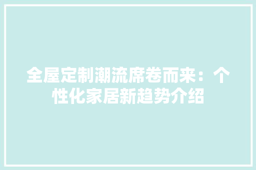全屋定制潮流席卷而来：个性化家居新趋势介绍 家居装修