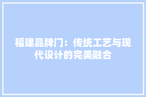 福建品牌门：传统工艺与现代设计的完美融合 室内设计