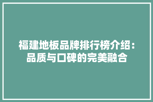 福建地板品牌排行榜介绍：品质与口碑的完美融合 室内设计