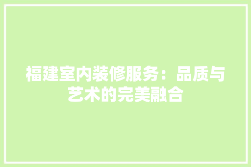 福建室内装修服务：品质与艺术的完美融合