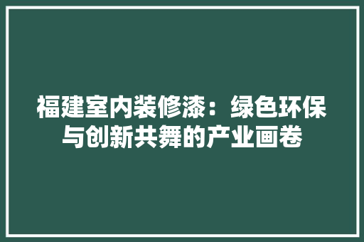 福建室内装修漆：绿色环保与创新共舞的产业画卷