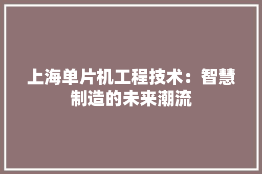 上海单片机工程技术：智慧制造的未来潮流 地板材料