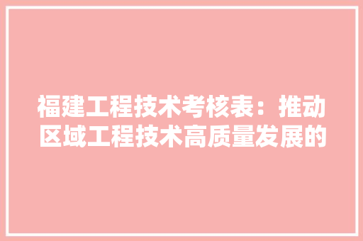 福建工程技术考核表：推动区域工程技术高质量发展的有力举措 室内设计