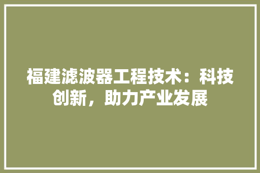 福建滤波器工程技术：科技创新，助力产业发展