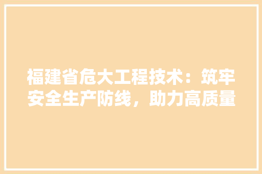 福建省危大工程技术：筑牢安全生产防线，助力高质量发展 室内设计