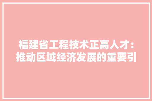 福建省工程技术正高人才：推动区域经济发展的重要引擎 室内设计