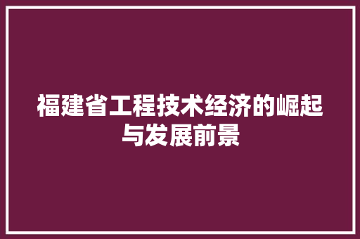 福建省工程技术经济的崛起与发展前景 室内设计