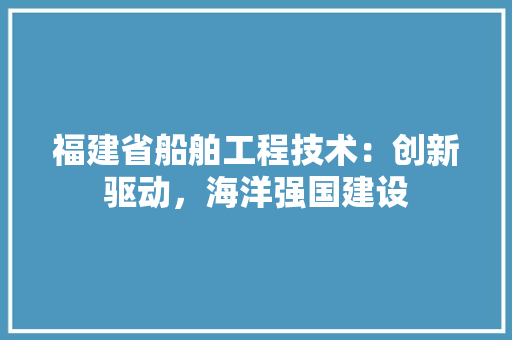 福建省船舶工程技术：创新驱动，海洋强国建设