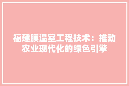 福建膜温室工程技术：推动农业现代化的绿色引擎 室内设计
