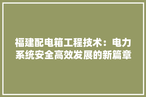 福建配电箱工程技术：电力系统安全高效发展的新篇章