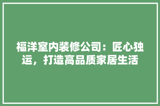 福洋室内装修公司：匠心独运，打造高品质家居生活 室内设计