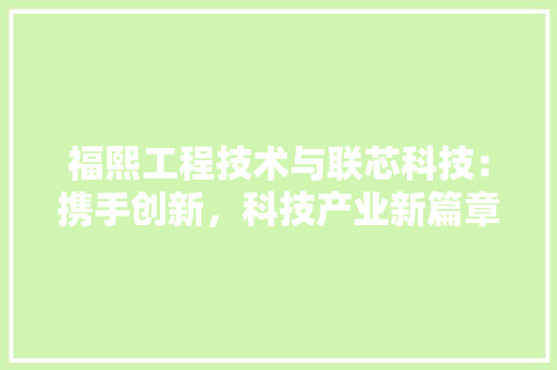 福熙工程技术与联芯科技：携手创新，科技产业新篇章 室内设计