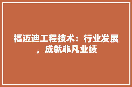 福迈迪工程技术：行业发展，成就非凡业绩 室内设计