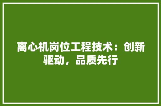 离心机岗位工程技术：创新驱动，品质先行 室内设计
