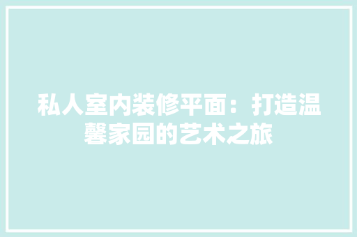 私人室内装修平面：打造温馨家园的艺术之旅 室内设计