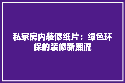 私家房内装修纸片：绿色环保的装修新潮流