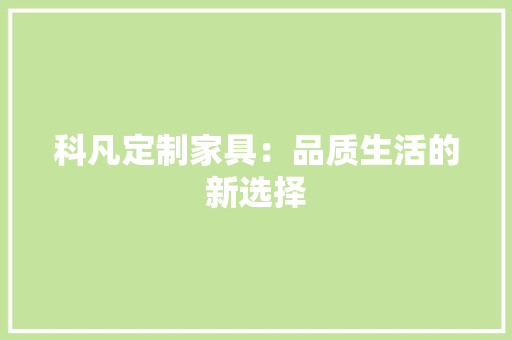 科凡定制家具：品质生活的新选择 室内设计