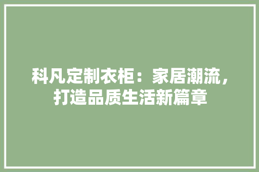 科凡定制衣柜：家居潮流，打造品质生活新篇章 室内设计