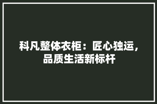 科凡整体衣柜：匠心独运，品质生活新标杆 室内设计
