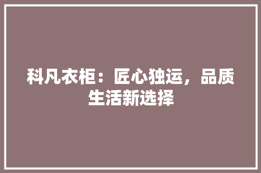 科凡衣柜：匠心独运，品质生活新选择 室内设计