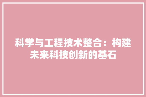 科学与工程技术整合：构建未来科技创新的基石