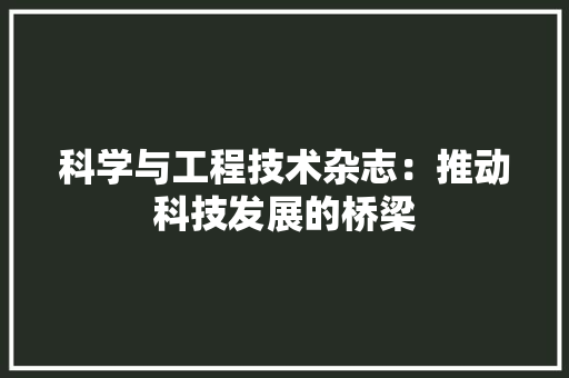 科学与工程技术杂志：推动科技发展的桥梁