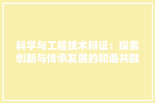 科学与工程技术辩证：探索创新与传承发展的和谐共融 室内设计