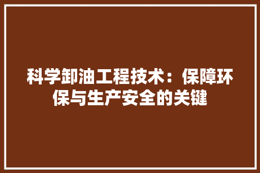 科学卸油工程技术：保障环保与生产安全的关键 室内设计