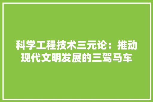 科学工程技术三元论：推动现代文明发展的三驾马车