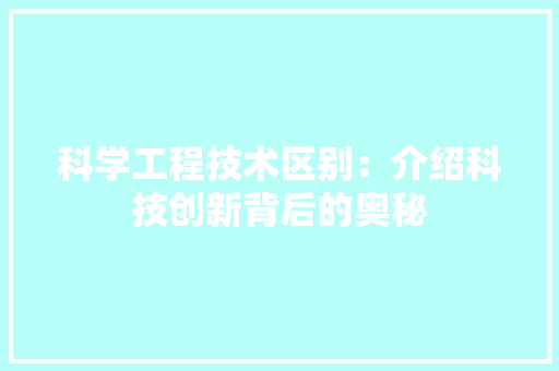 科学工程技术区别：介绍科技创新背后的奥秘