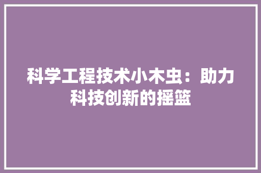 科学工程技术小木虫：助力科技创新的摇篮