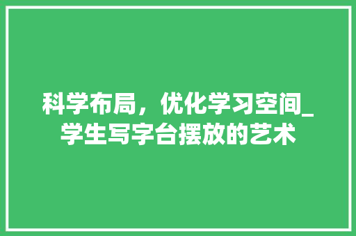 科学布局，优化学习空间_学生写字台摆放的艺术