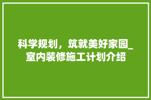 科学规划，筑就美好家园_室内装修施工计划介绍
