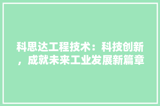 科思达工程技术：科技创新，成就未来工业发展新篇章 室内设计