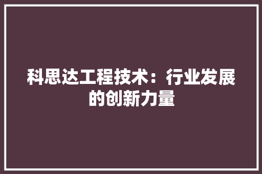 科思达工程技术：行业发展的创新力量 室内设计