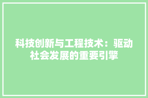 科技创新与工程技术：驱动社会发展的重要引擎