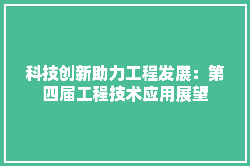 科技创新助力工程发展：第四届工程技术应用展望 室内设计