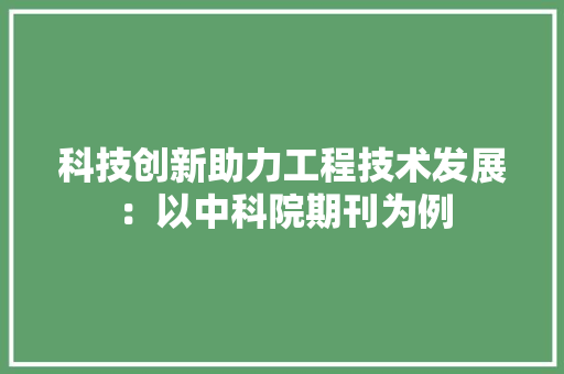 科技创新助力工程技术发展：以中科院期刊为例 室内设计