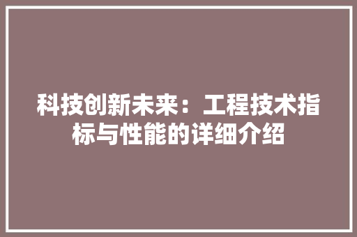 科技创新未来：工程技术指标与性能的详细介绍