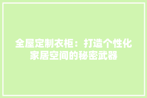 全屋定制衣柜：打造个性化家居空间的秘密武器