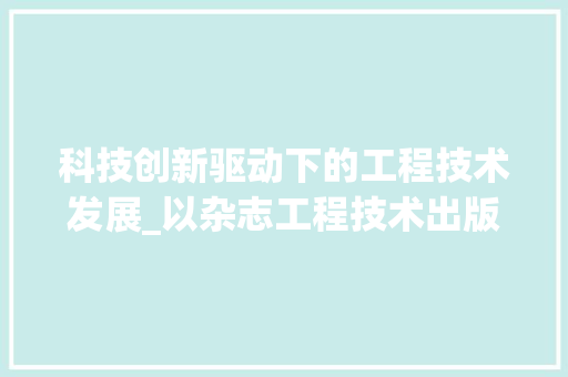 科技创新驱动下的工程技术发展_以杂志工程技术出版社为例 室内设计