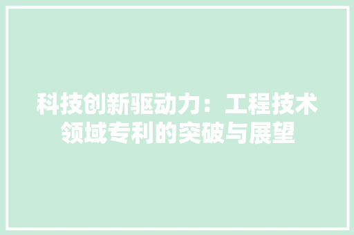 科技创新驱动力：工程技术领域专利的突破与展望