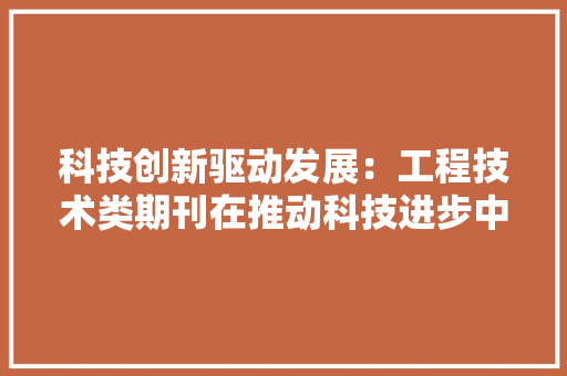 科技创新驱动发展：工程技术类期刊在推动科技进步中的重要作用 室内设计