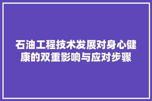 石油工程技术发展对身心健康的双重影响与应对步骤