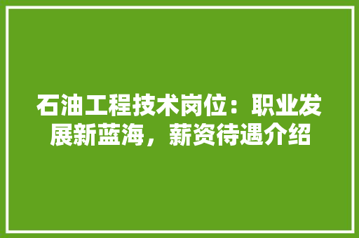 石油工程技术岗位：职业发展新蓝海，薪资待遇介绍 室内设计