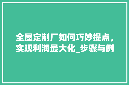 全屋定制厂如何巧妙提点，实现利润最大化_步骤与例子剖析 家居装修