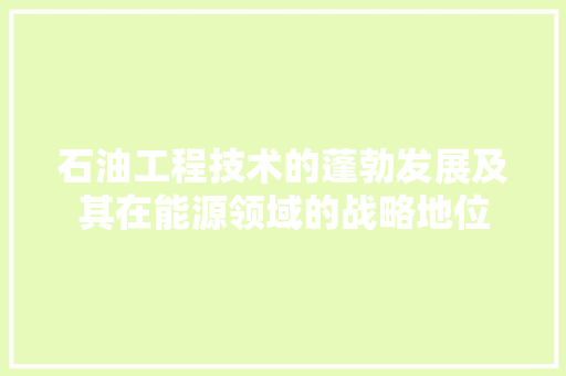 石油工程技术的蓬勃发展及其在能源领域的战略地位 室内设计